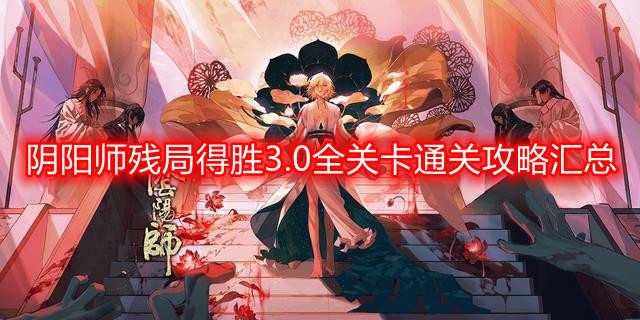 阴阳师残局得胜3.0全关卡怎么过-残局得胜3.0全关卡通关攻略汇总