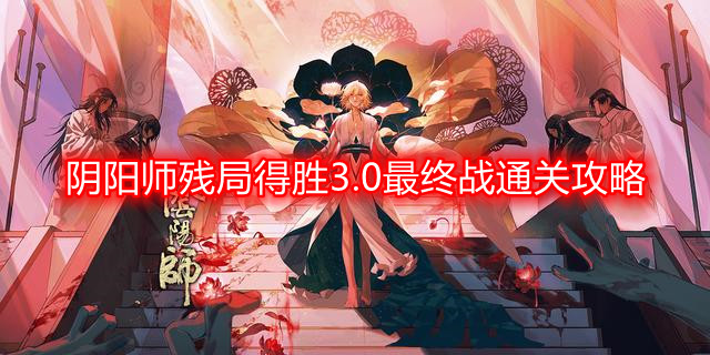 阴阳师残局得胜3.0最终战怎么过-残局得胜3.0最终战通关攻略