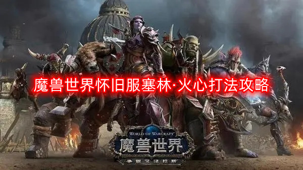 魔兽世界怀旧服塞林·火心打法攻略