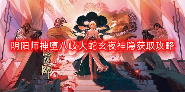 阴阳师神堕八岐大蛇玄夜神隐怎么获得-神堕八岐大蛇玄夜神隐获取攻略