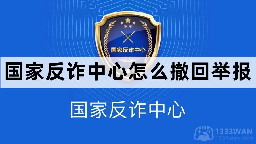 国家反诈中心举报能撤回吗-国家反诈中心撤回举报步骤教程