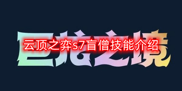 云顶之弈s7盲僧技能是什么-s7盲僧技能介绍