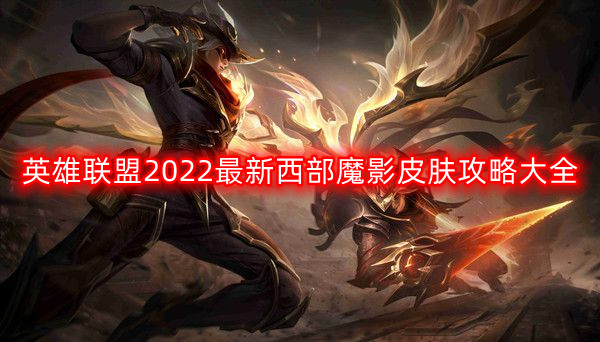 英雄联盟2022最新西部魔影皮肤有哪些-lol2022最新西部魔影皮肤攻略大全