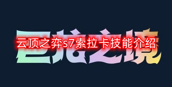 云顶之弈s7索拉卡技能是什么-s7索拉卡技能介绍