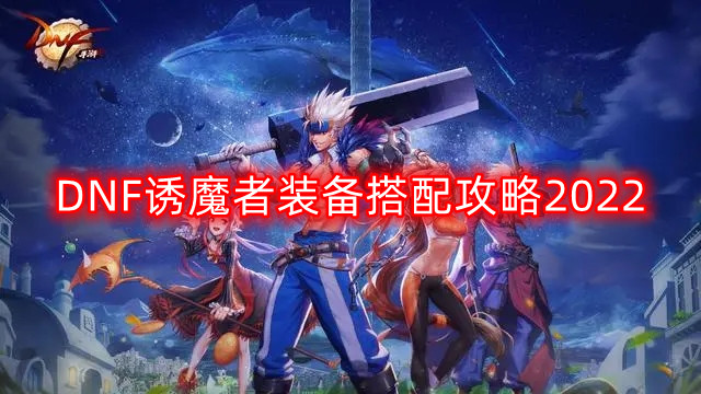 DNF诱魔者装备怎么搭配-诱魔者装备搭配攻略2022