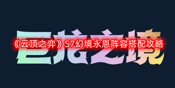 《云顶之弈》S7幻境永恩阵容搭配攻略