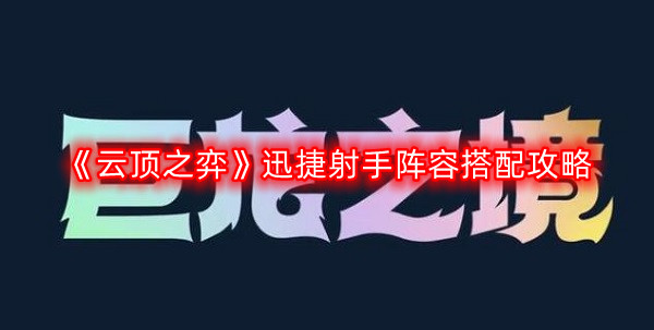 云顶之弈迅捷射手阵容怎么搭配-迅捷射手阵容搭配攻略