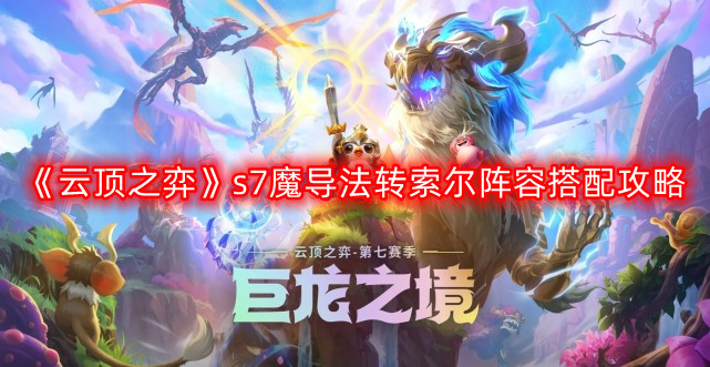 云顶之弈s7魔导法转索尔阵容怎么搭配-s7魔导法转索尔阵容搭配攻略