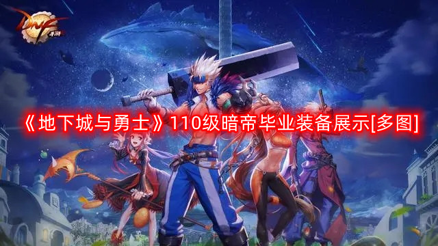 DNF暗帝110版本装备是什么-地下城与勇士110级暗帝毕业装备展示[多图]