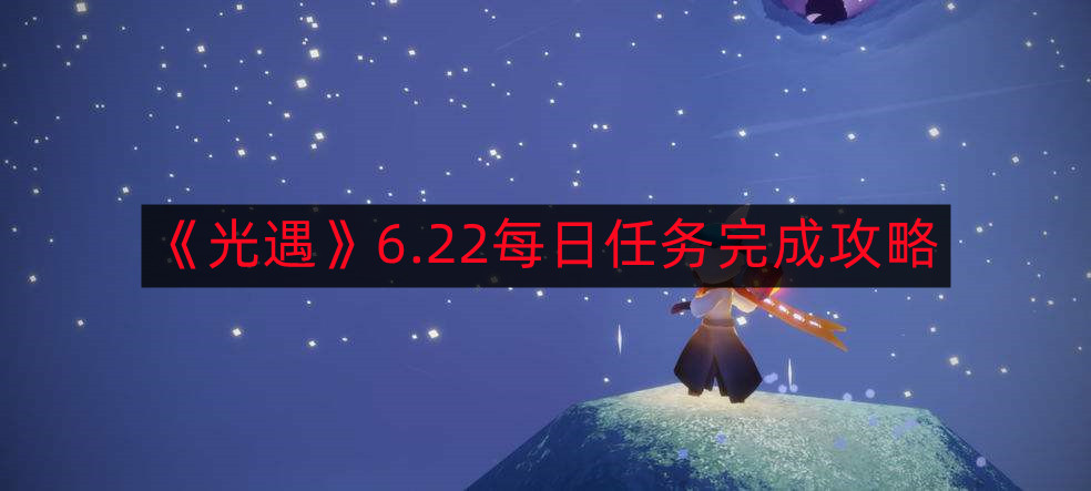 《光遇》6.22每日任务完成攻略