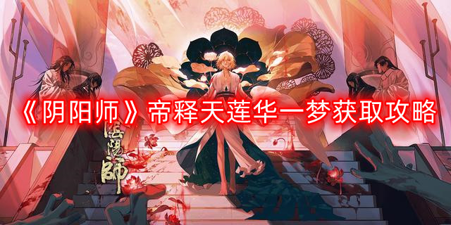 阴阳师帝释天莲华一梦怎么获得-帝释天莲华一梦获取攻略