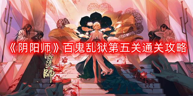 阴阳师百鬼乱狱第五关怎么过-百鬼乱狱第五关通关攻略