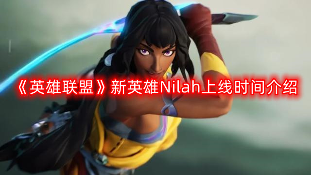 《英雄联盟》新英雄Nilah上线时间介绍