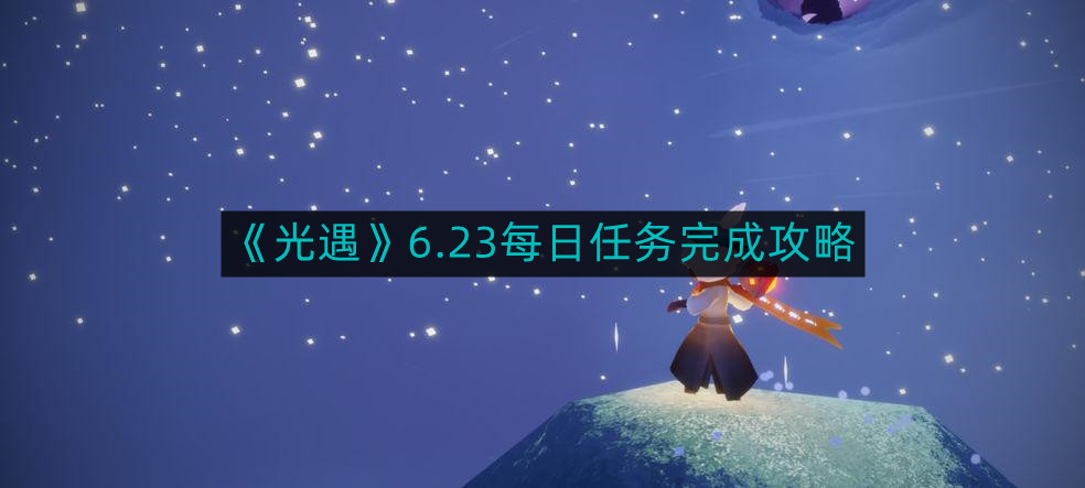 光遇6.23每日任务如何完成-6.23每日任务完成攻略