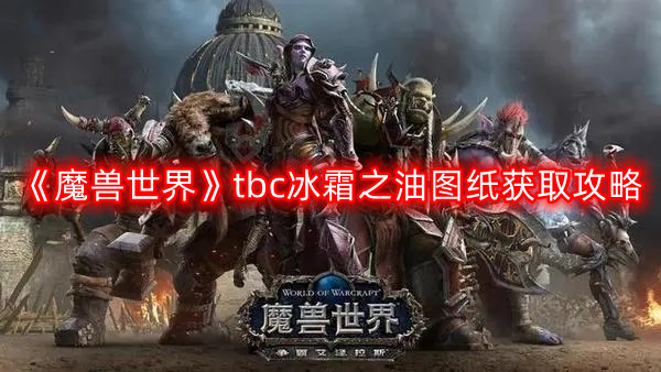 魔兽世界tbc冰霜之油图纸怎么获得-tbc冰霜之油图纸获取攻略