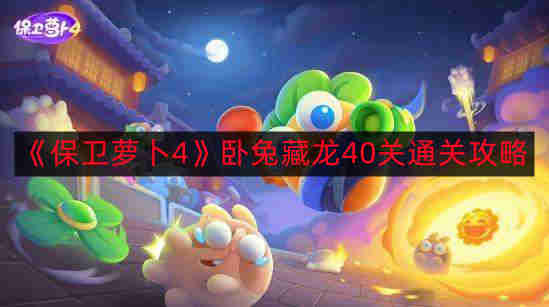 《保卫萝卜4》卧兔藏龙40关通关攻略