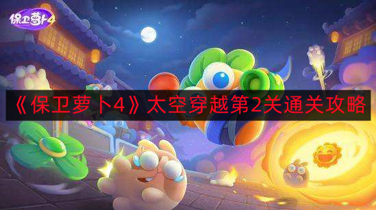 保卫萝卜4太空穿越第2关怎么通关-太空穿越第2关通关攻略