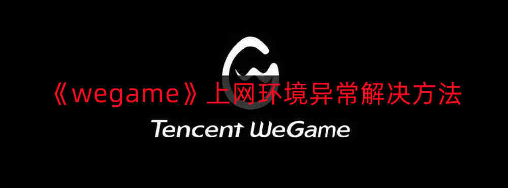 wegame上网环境异常如何解决-上网环境异常解决方法