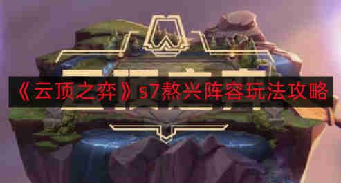 云顶之弈s7熬兴阵容怎么玩-s7熬兴阵容玩法攻略