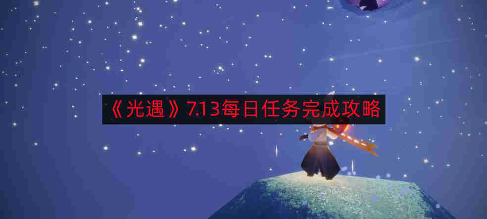 光遇7.13每日任务如何完成-7.13每日任务完成攻略