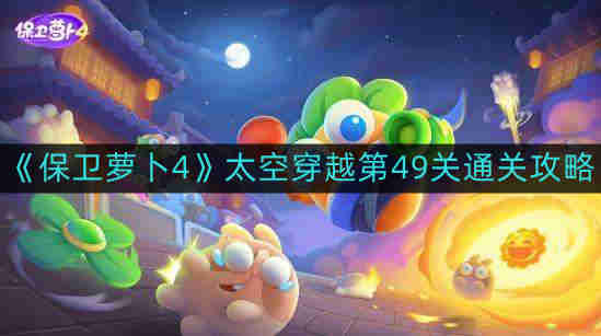 《保卫萝卜4》太空穿越第49关通关攻略