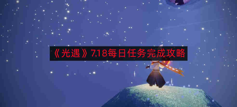 光遇7.18每日任务如何完成-7.18每日任务完成攻略