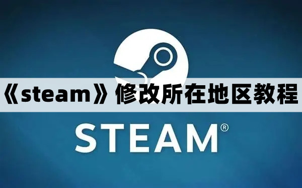 steam怎么改地区-steam修改所在地区教程