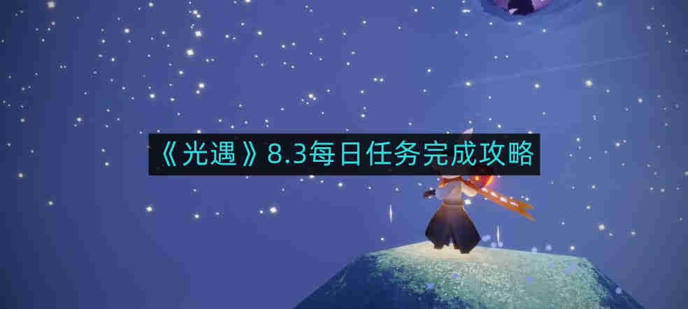 光遇8.3每日任务如何完成-8.3每日任务完成攻略