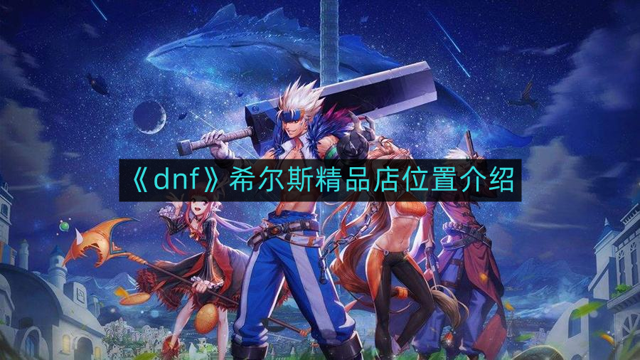 《dnf》希尔斯精品店位置介绍