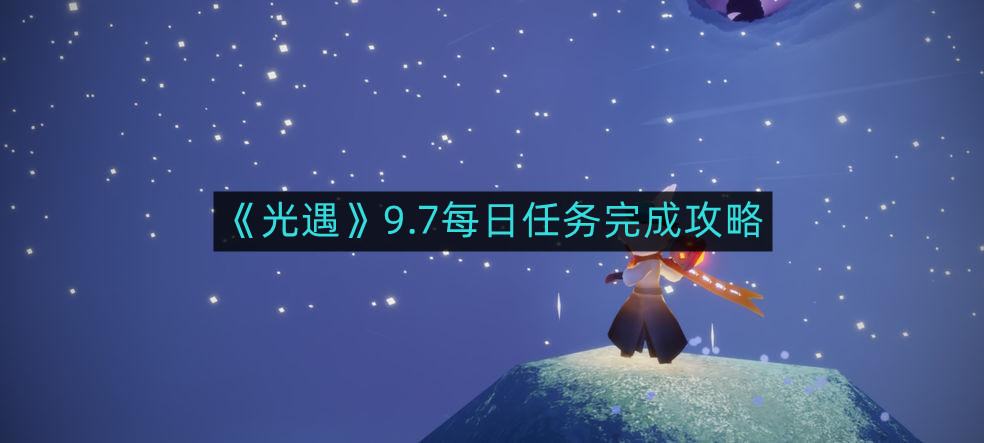 光遇9.7每日任务如何完成-9.7每日任务完成攻略