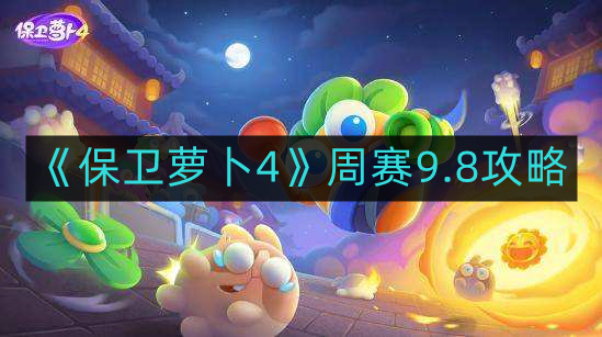 保卫萝卜4周赛9.8怎么通关-周赛9.8攻略