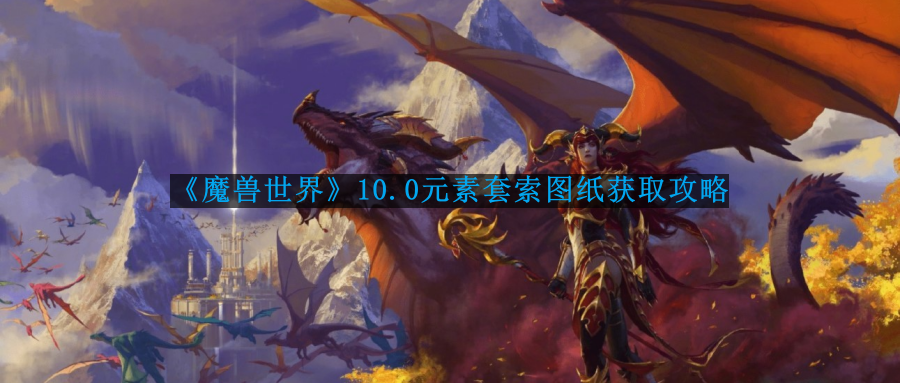 魔兽世界10.0元素套索图纸怎么获得-10.0元素套索图纸获取攻略