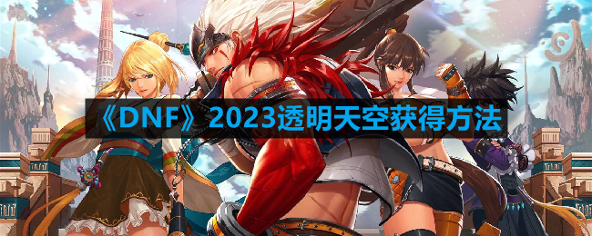 《DNF》2023透明天空获得方法