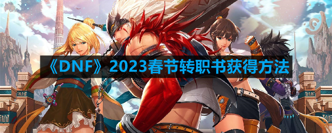 DNF2023春节转职书怎么获得-2023春节转职书获得方法