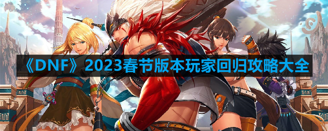 《DNF》2023春节版本玩家回归攻略大全