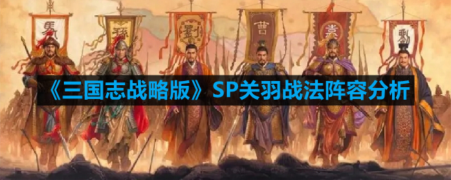 《三国志战略版》SP关羽战法阵容分析