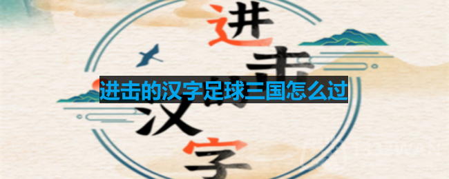 进击的汉字足球三国怎么过-足球三国通关攻略