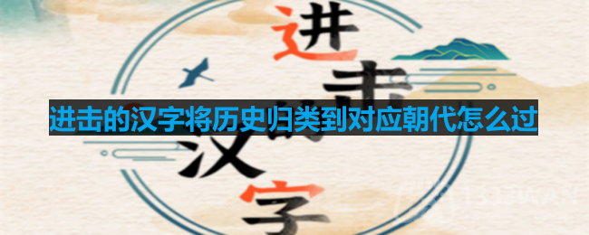 进击的汉字将历史归类到对应朝代怎么过-将历史归类到对应朝代通关攻略