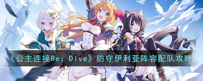 《公主连结Re：Dive》防守伊利亚阵容配队攻略