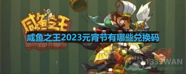 咸鱼之王2023元宵节有哪些兑换码-2023年元宵节兑换码分享