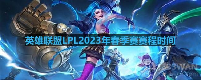 英雄联盟LPL2023年春季赛赛程时间-LPL2023年春季赛赛程安排一览