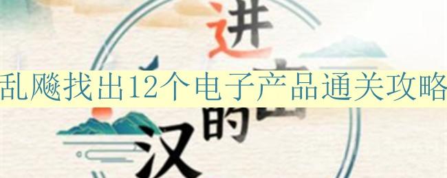 进击的汉字乱飚找出12个电子产品怎么过-乱飚找出12个电子产品通关攻略