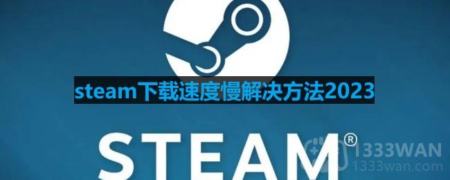 steam下载速度慢怎么办2023-下载速度慢解决方法2023