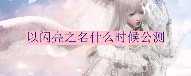 《以闪亮之名》3.24开启全平台公测