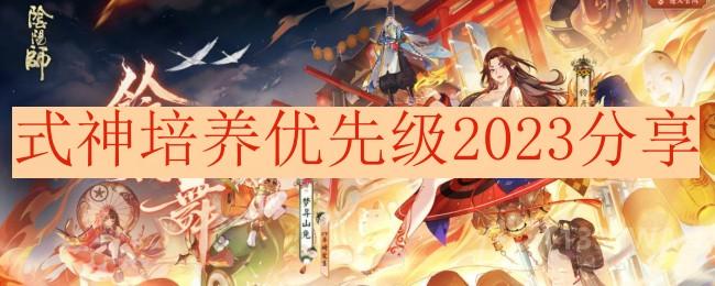 2023阴阳师式神哪些值得培养-式神培养优先级2023分享