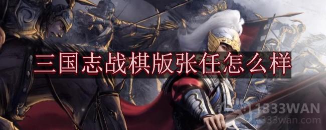 三国志战棋版张任怎么样-武将张任强度分析和战法推荐及介绍