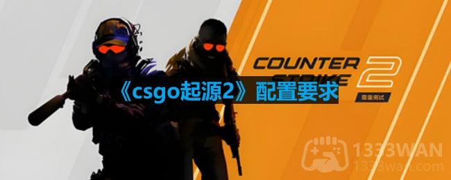 csgo起源2需要什么配置-csgo起源2配置要求