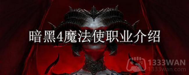 暗黑破坏神4魔法使玩法介绍-暗黑4魔法使职业介绍