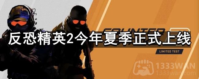 反恐精英2今年夏季正式上线-CS2正式发布