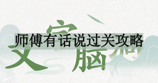 文字脑洞师傅有话说如何过关-师傅有话说过关攻略